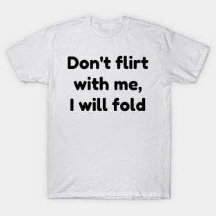 don't flirt with me i will fold T-Shirt